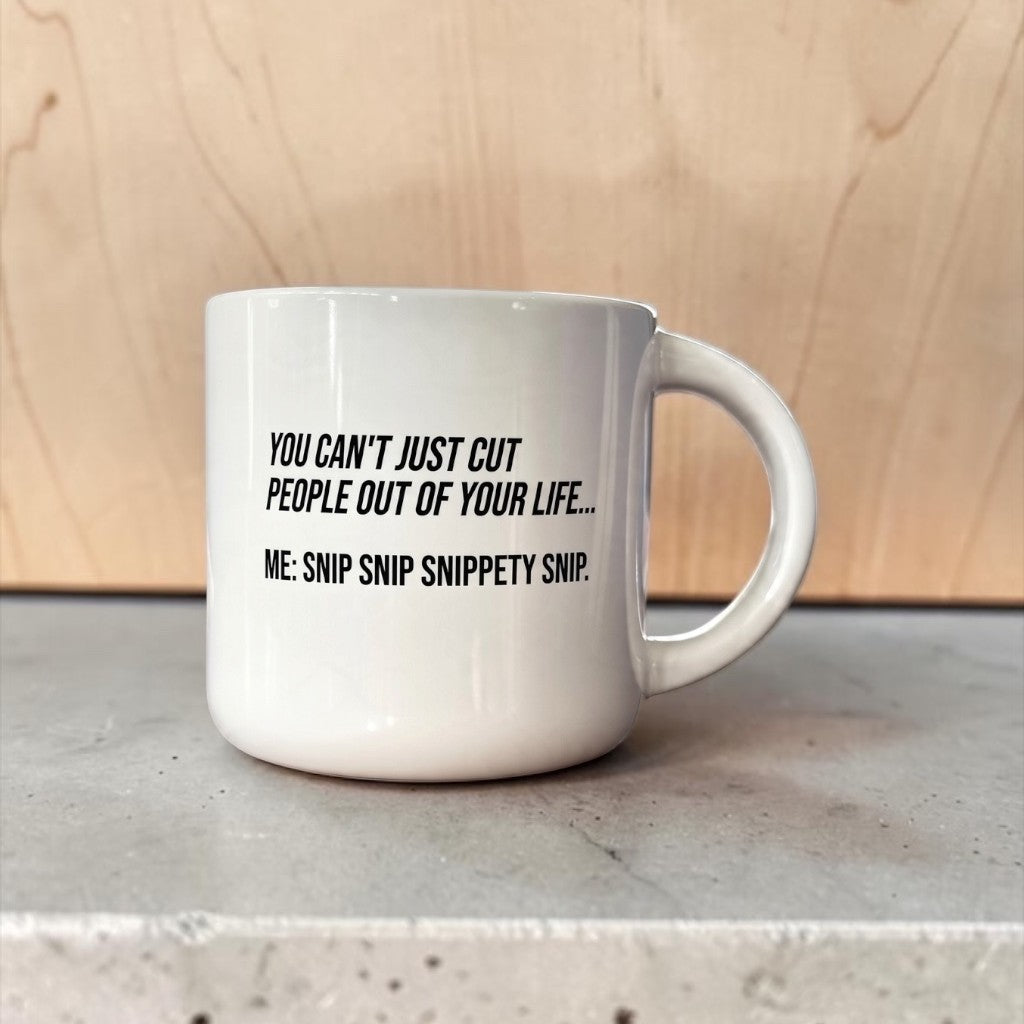 White ceramic coffee mug reading: You can't just cut people out of your life... Me: Snip snip snippety snip.